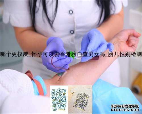 香港dna鉴定哪个更权威_怀孕可以去香港验血查男女吗_胎儿性别检测真的准确吗