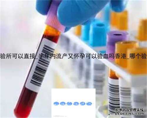 香港达雅高化验所可以直接_半年内流产又怀孕可以验血吗香港_哪个验血机构比