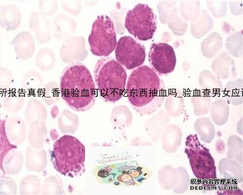 香港pg化验所报告真假_香港验血可以不吃东西抽血吗_验血查男女应该注意什么