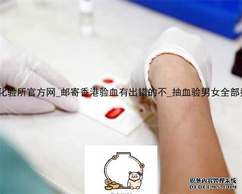 香港达雅高化验所官方网_邮寄香港验血有出错的不_抽血验男女全部费用多少钱