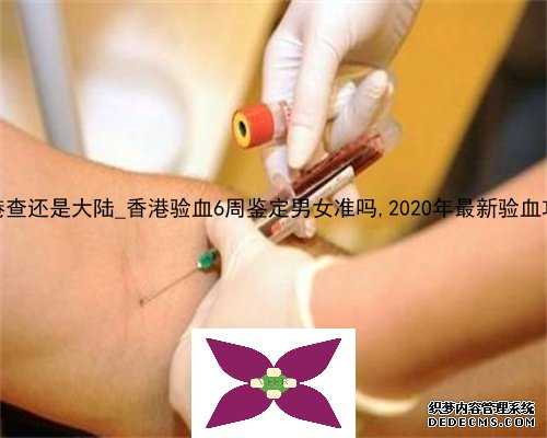 dna在香港查还是大陆_香港验血6周鉴定男女准吗,2020年最新验血攻略曝光!