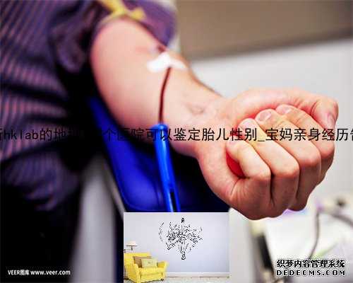 香港化验所hklab的地址_哪个医院可以鉴定胎儿性别_宝妈亲身经历告诉你真相