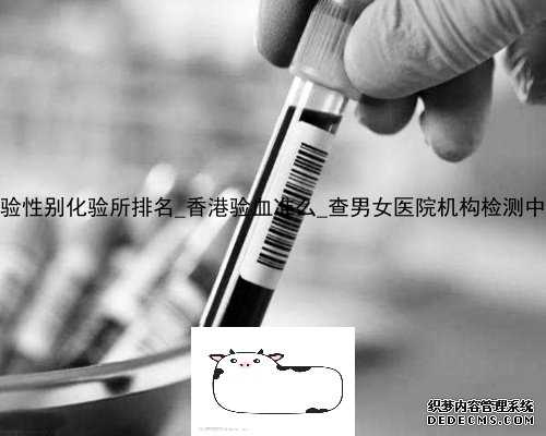香港抽血验性别化验所排名_香港验血准么_查男女医院机构检测中心哪家好