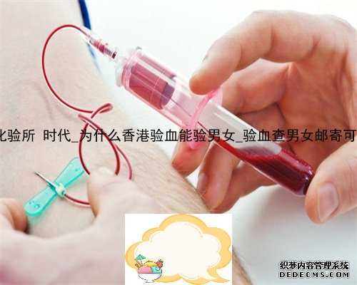 香港化验所 时代_为什么香港验血能验男女_验血查男女邮寄可靠吗!