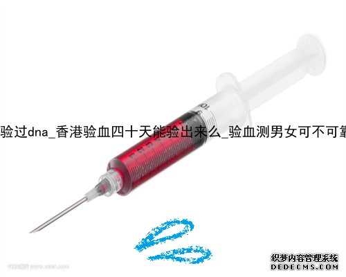 大陆转香港居民验过dna_香港验血四十天能验出来么_验血测男女可不可靠流程手
