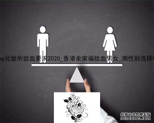 香港pg化验所验血要求2020_香港余家福验血男女_测性别选择哪家!
