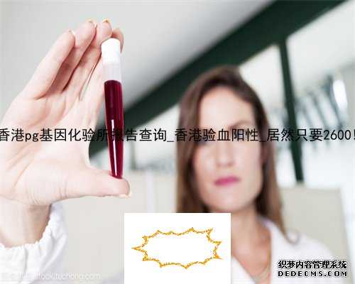 香港pg基因化验所报告查询_香港验血阳性_居然只要2600!