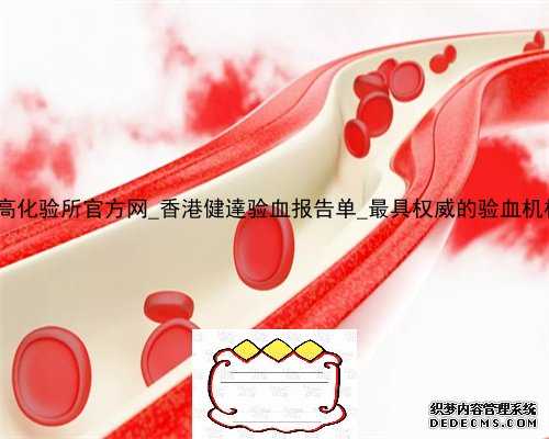 香港达雅高化验所官方网_香港健達验血报告单_最具权威的验血机构是哪家!