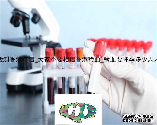 无创DNA检测香港卓信_大家不要相信香港验血_验血要怀孕多少周才可以去!