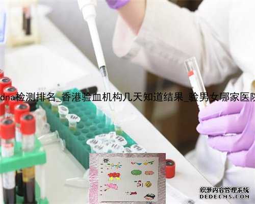 香港基因dna检测排名_香港验血机构几天知道结果_验男女哪家医院最正规!