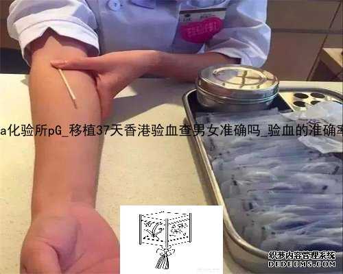 香港dna化验所pG_移植37天香港验血查男女准确吗_验血的准确率高吗!