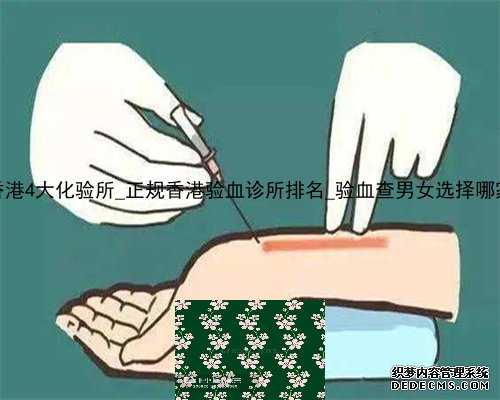 香港4大化验所_正规香港验血诊所排名_验血查男女选择哪家