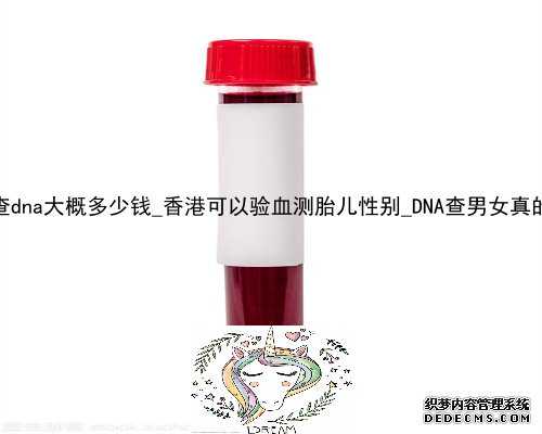 香港查dna大概多少钱_香港可以验血测胎儿性别_DNA查男女真的准吗
