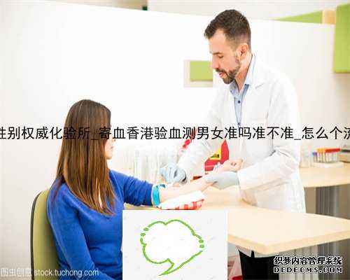 香港抽血化验性别权威化验所_寄血香港验血测男女准吗准不准_怎么个流程价格