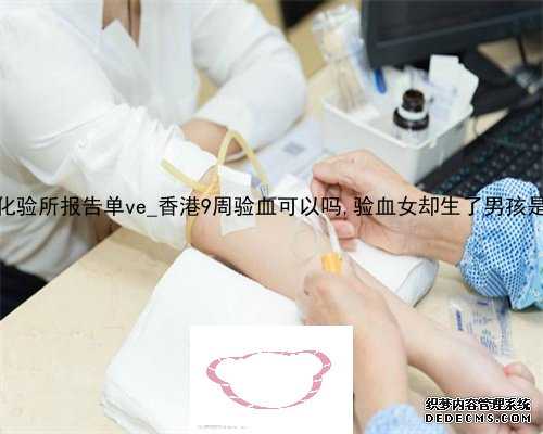 香港pg化验所报告单ve_香港9周验血可以吗,验血女却生了男孩是真的吗