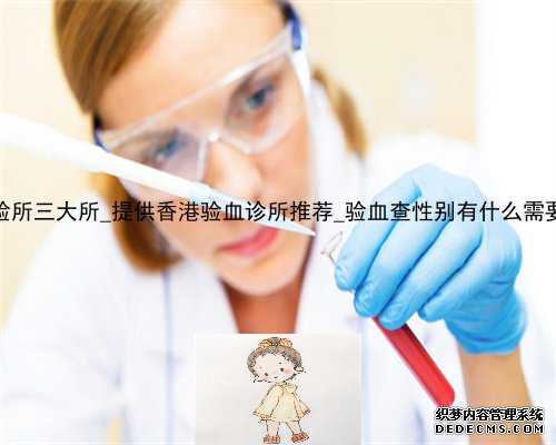 香港化验所三大所_提供香港验血诊所推荐_验血查性别有什么需要注意的