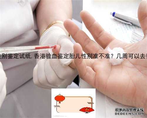 广州早孕性别鉴定试纸,香港验血鉴定胎儿性别准不准？几周可以去香港验血？