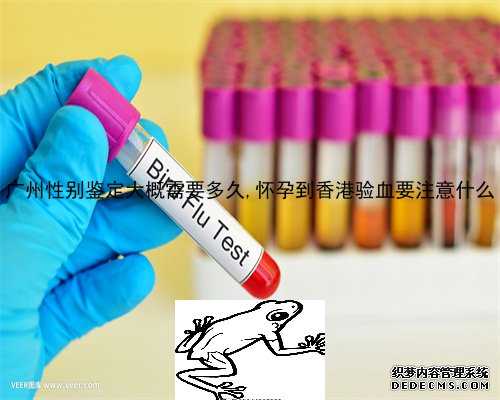 广州性别鉴定大概需要多久,怀孕到香港验血要注意什么