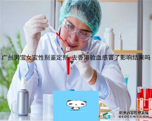广州男宝女宝性别鉴定剂,去香港验血感冒了影响结果吗