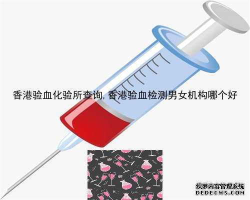 香港验血化验所查询,香港验血检测男女机构哪个好
