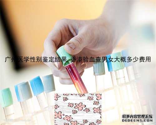 广州医学性别鉴定结果,香港验血查男女大概多少费用