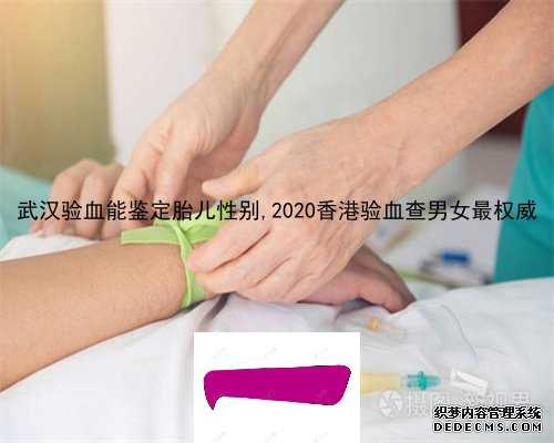 武汉验血能鉴定胎儿性别,2020香港验血查男女最权威