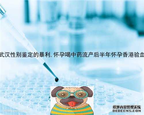 武汉性别鉴定的暴利,怀孕喝中药流产后半年怀孕香港验血