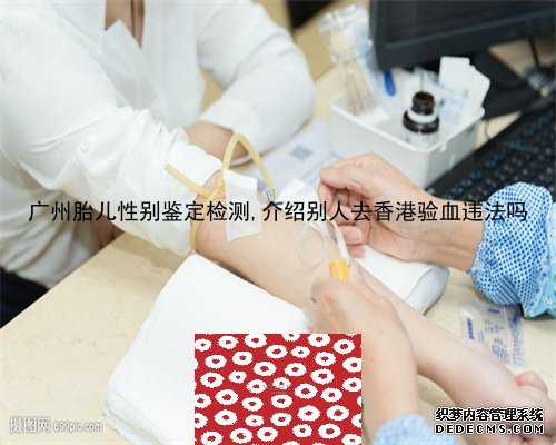 广州胎儿性别鉴定检测,介绍别人去香港验血违法吗