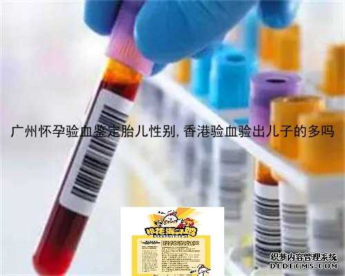 广州怀孕验血鉴定胎儿性别,香港验血验出儿子的多吗