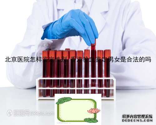 北京医院怎样鉴定性别,香港验血鉴定男女是合法的吗
