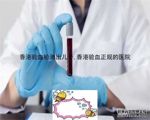 香港验血检测出儿子,香港验血正规的医院