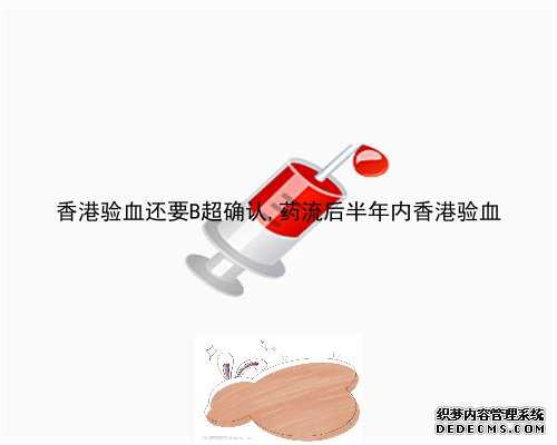 香港验血还要B超确认,药流后半年内香港验血