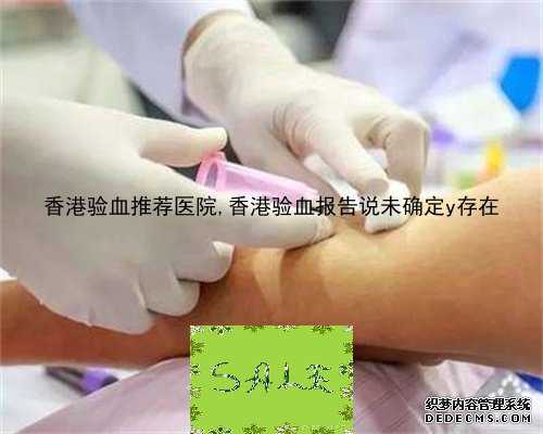 香港验血推荐医院,香港验血报告说未确定y存在