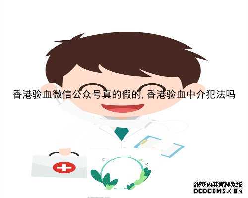 香港验血微信公众号真的假的,香港验血中介犯法吗