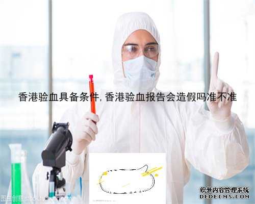 香港验血具备条件,香港验血报告会造假吗准不准