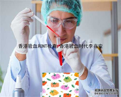 香港验血和NT检查,香港验血时代李兆安