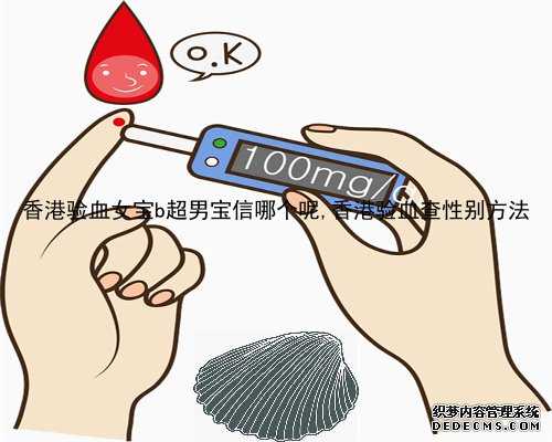 香港验血女宝b超男宝信哪个呢,香港验血查性别方法