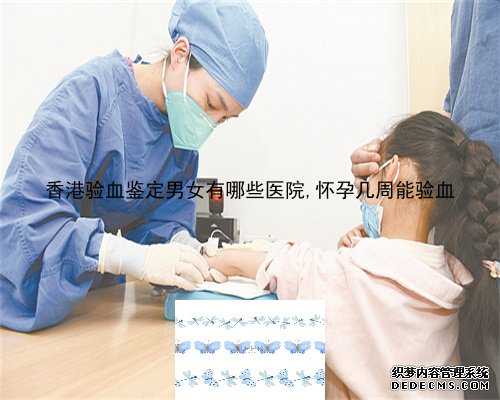 香港验血鉴定男女有哪些医院,怀孕几周能验血
