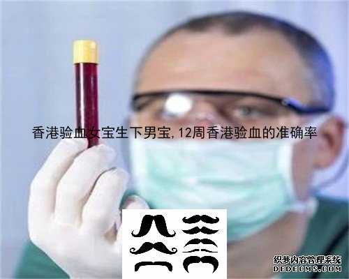 香港验血女宝生下男宝,12周香港验血的准确率
