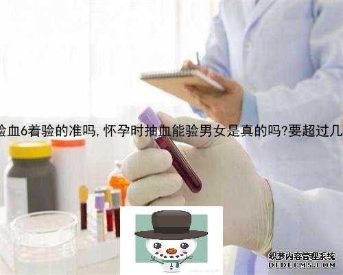 香港验血6着验的准吗,怀孕时抽血能验男女是真的吗?要超过几个月?