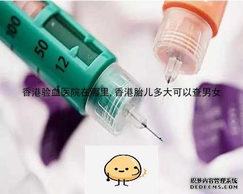 香港验血医院在哪里,香港胎儿多大可以查男女