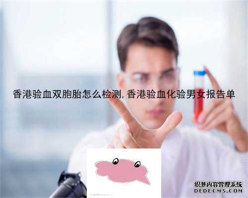 香港验血双胞胎怎么检测,香港验血化验男女报告单