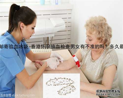 香港邮寄验血冰袋,香港怀孕抽血检查男女有不准的吗？多久最准？