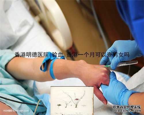 香港明德医院 验血,香港一个月可以查男女吗