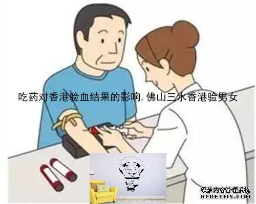 吃药对香港验血结果的影响,佛山三水香港验男女