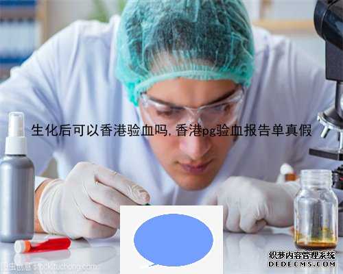 生化后可以香港验血吗,香港pg验血报告单真假
