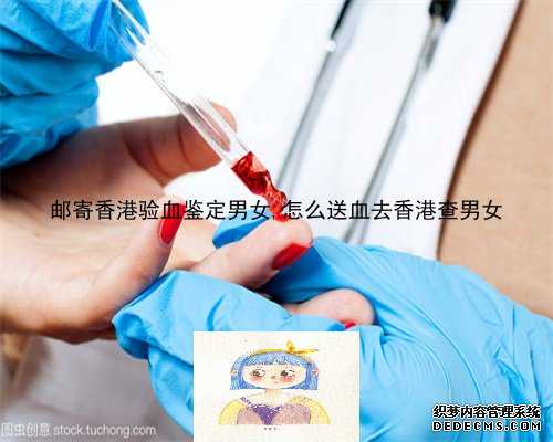 邮寄香港验血鉴定男女,怎么送血去香港查男女