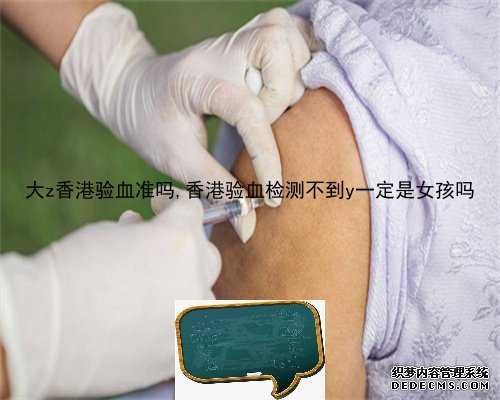 大z香港验血准吗,香港验血检测不到y一定是女孩吗
