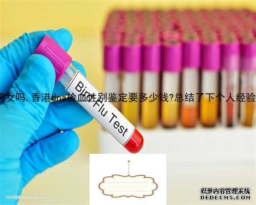 香港7周验血男女吗,香港dna检血性别鉴定要多少钱?总结了下个人经验跟大家分享