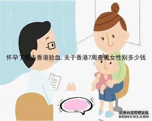 怀孕了想去香港验血,关于香港7周查男女性别多少钱